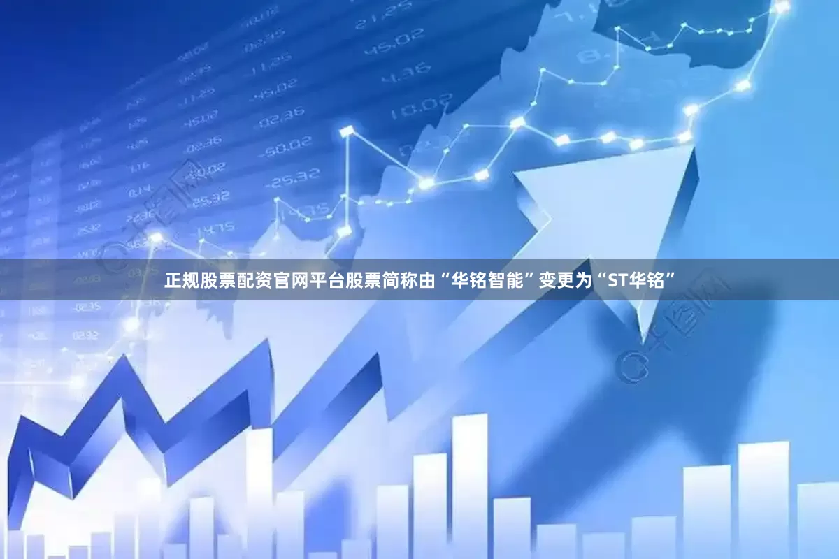 正规股票配资官网平台股票简称由“华铭智能”变更为“ST华铭”