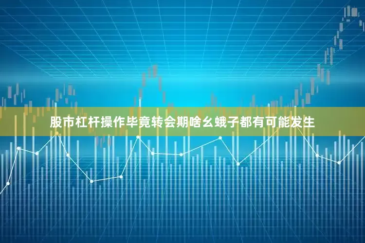 股市杠杆操作毕竟转会期啥幺蛾子都有可能发生