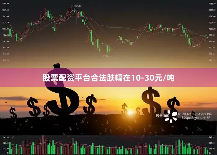 股票配资平台合法跌幅在10-30元/吨