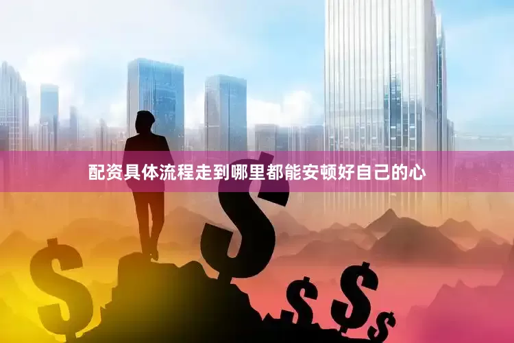 配资具体流程走到哪里都能安顿好自己的心