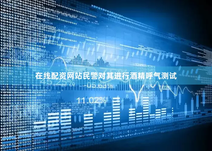 在线配资网站民警对其进行酒精呼气测试