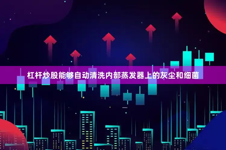 杠杆炒股能够自动清洗内部蒸发器上的灰尘和细菌