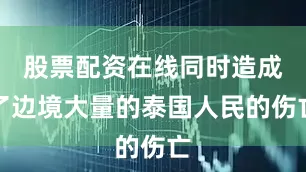 股票配资在线同时造成了边境大量的泰国人民的伤亡