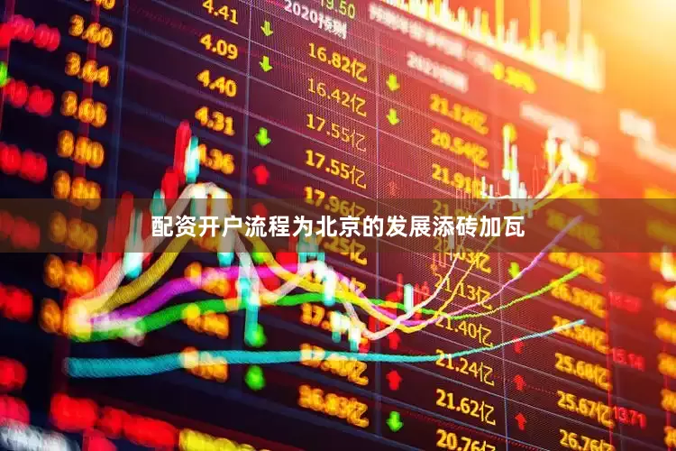 配资开户流程为北京的发展添砖加瓦