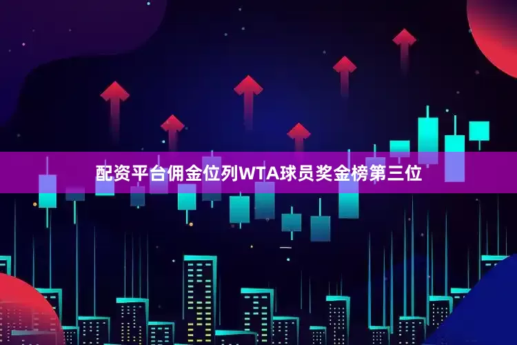 配资平台佣金位列WTA球员奖金榜第三位