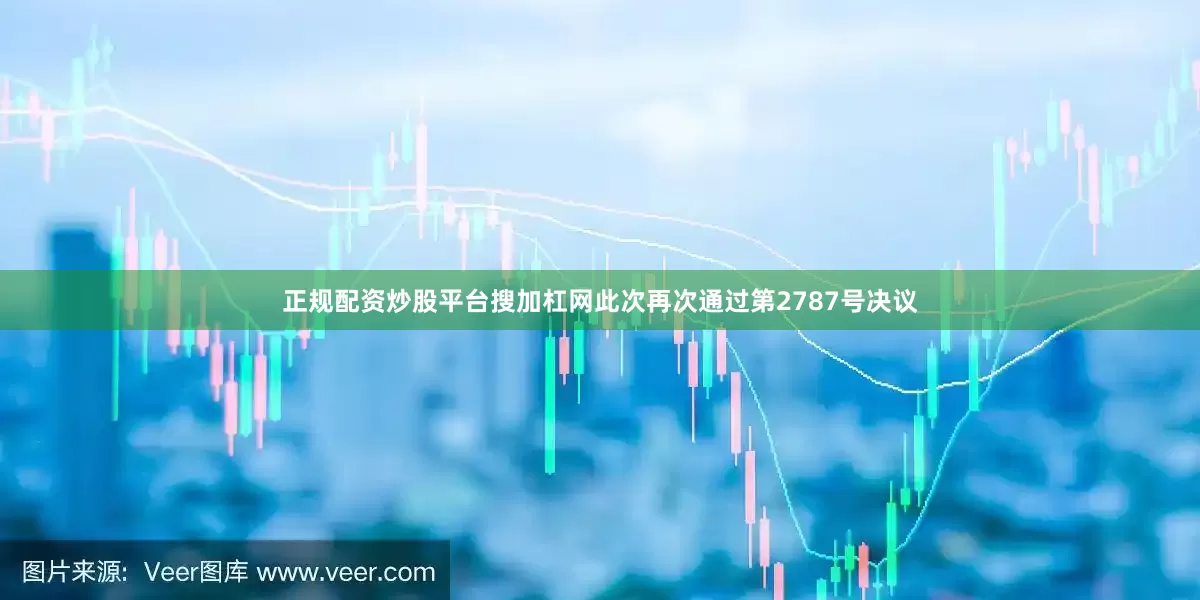 正规配资炒股平台搜加杠网此次再次通过第2787号决议